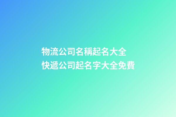 物流公司名稱起名大全 快遞公司起名字大全免費-第1張-公司起名-玄機派